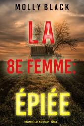 Icon image La 8e Femme : Épiée (Une enquête de Maya Gray – Tome 8)