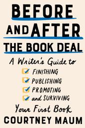 Icon image Before and After the Book Deal: A Writer's Guide to Finishing, Publishing, Promoting, and Surviving Your First Book