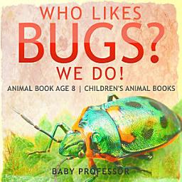 Icon image Who Likes Bugs? We Do! Animal Book Age 8 | Children's Animal Books