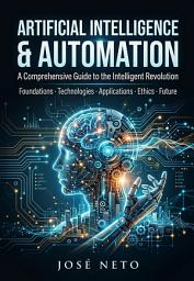 Icon image ARTIFICIAL INTELLIGENCE & AUTOMATION: A Comprehensive Guide to the Intelligent Revolution