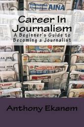 Icon image Career In Journalism: A Beginner's Guide to Becoming a Journalist