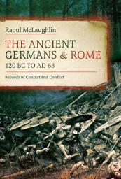 Icon image The Ancient Germans and Rome, 120 BC to AD 68: Records of Contact and Conflict