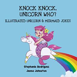 Icon image Knock Knock, Unicorn Who?: Illustrated Unicorn and Mermaid Jokes