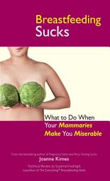 Icon image Breastfeeding Sucks: What to Do when Your Mammaries Make You Miserable