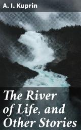 Icon image The River of Life, and Other Stories: Exploring Human Emotions and Complexities in Early 20th-Century Russia