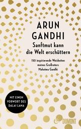 Icon image Sanftmut kann die Welt erschüttern: 150 inspirierende Weisheiten meines Großvaters Mahatma Gandhi