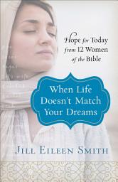 Icon image When Life Doesn't Match Your Dreams: Hope for Today from 12 Women of the Bible