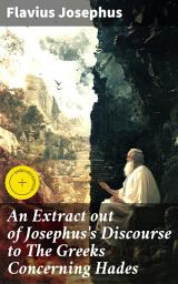 Icon image An Extract out of Josephus's Discourse to The Greeks Concerning Hades: Enriched edition. Unveiling the Mysteries of the Greek Underworld