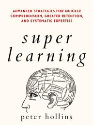 Icon image Super Learning: Advanced Strategies for Quicker Comprehension, Greater Retention, and Systematic Expertise