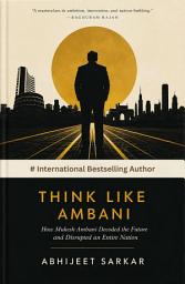 Icon image Think Like Ambani: How Mukesh Ambani Decoded the Future and Disrupted an Entire Nation