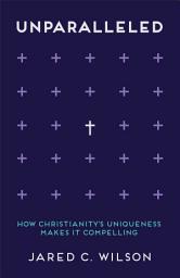 Icon image Unparalleled: How Christianity's Uniqueness Makes It Compelling
