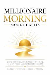 Icon image Millionaire Morning Money Habits: How Successful People Use Their Mornings to Build Wealth and Freedom