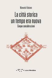 Icon image La città storica un tempo era nuova: Cinque considerazioni