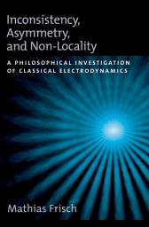 Icon image Inconsistency, Asymmetry, and Non-Locality: A Philosophical Investigation of Classical Electrodynamics