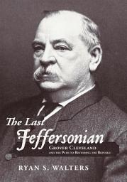Icon image The Last Jeffersonian: Grover Cleveland and the Path to Restoring the Republic