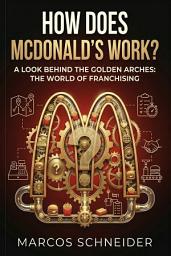 Icon image How Does McDonald's Work?: "A Look Behind the Golden Arches: The World of Franchising."