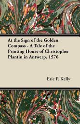 Icon image At the Sign of the Golden Compass - A Tale of the Printing House of Christopher Plantin in Antwerp, 1576