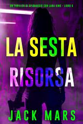 Icon image La Sesta Risorsa (Un thriller di spionaggio con Lara King - Libro 6)