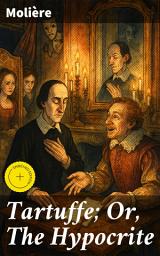 Icon image Tartuffe; Or, The Hypocrite: Enriched edition. A Scathing Satirical Masterpiece of Deception and Morality in French Theatre