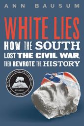 Icon image White Lies: How the South Lost the Civil War, Then Rewrote the History