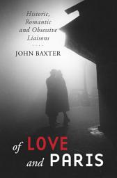 Icon image Of Love and Paris: Historic, Romantic and Obsessive Liaisons