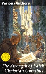 Icon image The Strength of Faith - Christian Omnibus: Enriched edition. 50+ Books on Theology, Philosophy, Spirituality and History of Christian Religion
