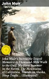 Icon image John Muir's Incredible Travel Memoirs: A Thousand-Mile Walk to the Gulf, My First Summer in the Sierra, The Mountains of California, Travels in Alaska, Steep Trails... (Illustrated): Enriched edition.