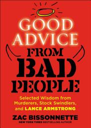 Icon image Good Advice from Bad People: Selected Wisdom from Murderers, Stock Swindlers, and Lance Armstrong