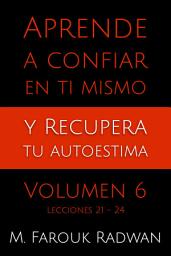 Icon image Aprende a Confiar en Ti Mismo y Recupera Tu Autoestima, Vol. 6: Lecciones 21-24