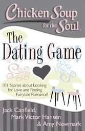 Icon image Chicken Soup for the Soul: The Dating Game: 101 Stories about Looking for Love and Finding Fairytale Romance!