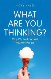 Icon image What Are You Thinking?: Why We Feel and Act the Way We Do