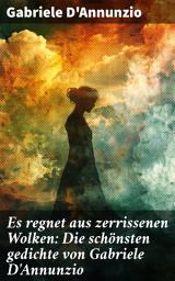 Icon image Es regnet aus zerrissenen Wolken: Die schönsten gedichte von Gabriele D'Annunzio: Der Regen im Pinienhain + An die Lorbeeren + Trost + Der Betrug + Eine Erinnerung + Ein traum