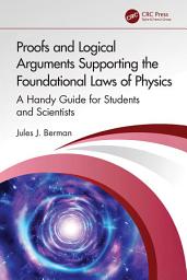 Icon image Proofs and Logical Arguments Supporting the Foundational Laws of Physics: A Handy Guide for Students and Scientists