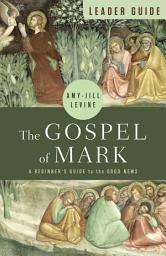 Icon image The Gospel of Mark Leader Guide: A Beginner's Guide to the Good News