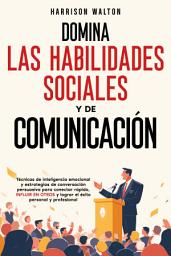 Icon image Domina las habilidades sociales y de comunicación: Técnicas de inteligencia emocional y estrategias de conversación persuasiva para conectar rápido, influir en otros y lograr el éxito personal y profesional