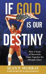 Icon image If Gold Is Our Destiny: How a Team of Mavericks Came Together for Olympic Glory