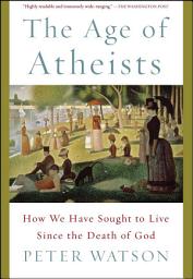 Icon image The Age of Atheists: How We Have Sought to Live Since the Death of God