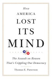 Icon image How America Lost Its Mind: The Assault on Reason That’s Crippling Our Democracy
