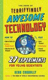 Icon image The Book of Terrifyingly Awesome Technology: 27 Experiments for Young Scientists