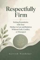 Icon image Respectfully Firm: Setting Boundaries with Your Mother-in-Law and Relatives Without Guilt, Conflict, or Disrespect: Practical Communication Strategies, Ready-to-Use Phrases, and a 30-Day Plan for Married Women