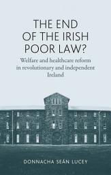 Icon image The end of the Irish Poor Law?: Welfare and healthcare reform in revolutionary and independent Ireland