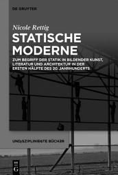 Icon image Statische Moderne: Zum Begriff der Statik in bildender Kunst, Literatur und Architektur in der ersten Hälfte des 20. Jahrhunderts