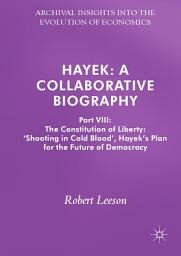 Icon image Hayek: A Collaborative Biography: Part VIII: The Constitution of Liberty: ‘Shooting in Cold Blood’, Hayek’s Plan for the Future of Democracy
