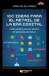 Icon image 100 ideas para el retail de la era digital: Cómo atraer y retener clientes en las tiendas del futuro