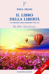 Icon image Il Libro della Libertà: La Trilogia della Maestria: Vol. III – Un libro canalizzato