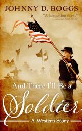 Icon image And There I’ll Be a Soldier: A Western Story
