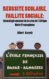 Icon image Réussite scolaire, Faillite Sociale: Gnalogie mentale de la crise de l'Afrique Noire Francophone