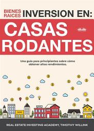 Icon image Inversión en bienes raíces: casas rodantes: Una guía para principiantes sobre cómo obtener altos rendimientos.