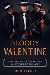Icon image Bloody Valentine: The Bloody History of the Saint Valentine's Day Massacre