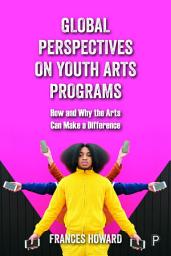 Icon image Global Perspectives on Youth Arts Programs: How and Why the Arts Can Make a Difference